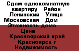 Сдам однокомнатную квартиру › Район ­ Ленинский › Улица ­ Московская › Дом ­ 13 › Этажность дома ­ 9 › Цена ­ 8 000 - Красноярский край, Красноярск г. Недвижимость » Квартиры аренда   